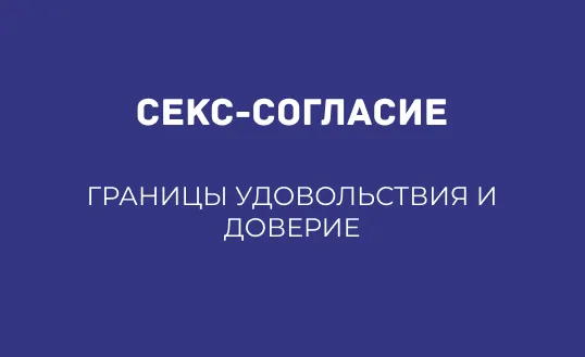 СЕКС-СОГЛАСИЕ: ГРАНИЦЫ УДОВОЛЬСТВИЯ И ДОВЕРИЕ